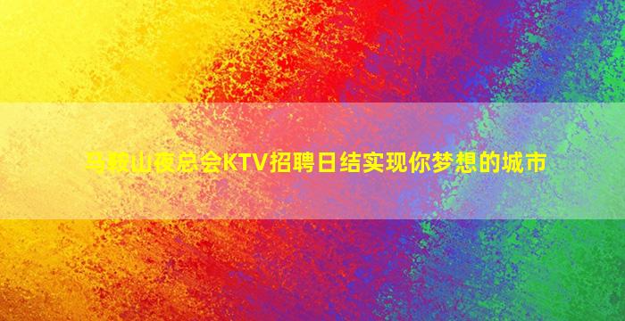 马鞍山夜总会KTV招聘日结实现你梦想的城市